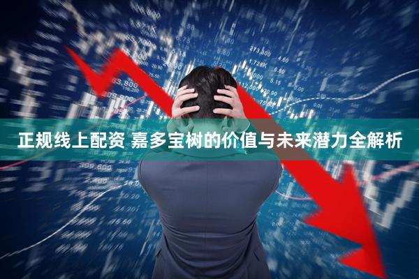 正规线上配资 嘉多宝树的价值与未来潜力全解析