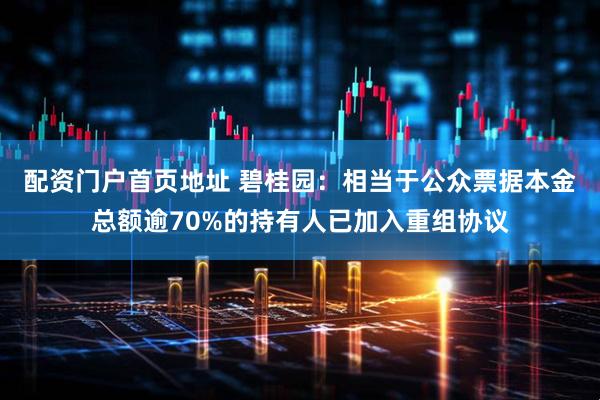 配资门户首页地址 碧桂园：相当于公众票据本金总额逾70%的持有人已加入重组协议