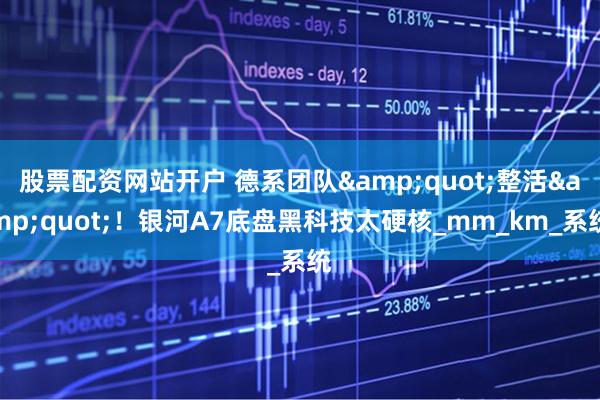 股票配资网站开户 德系团队&quot;整活&quot;！银河A7底盘黑科技太硬核_mm_km_系统