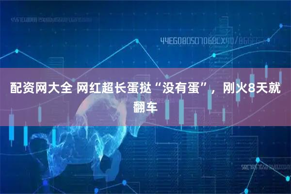 配资网大全 网红超长蛋挞“没有蛋”，刚火8天就翻车